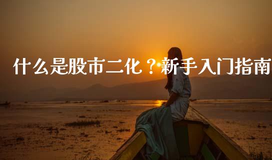 什么是股市二化？新手入门指南_https://cj007.lansai.wang_外汇交易_第1张