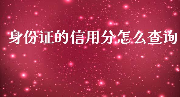 身份证的信用分怎么查询_https://cj007.lansai.wang_期货开户_第1张