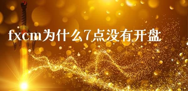 fxcm为什么7点没有开盘_https://cj007.lansai.wang_财经新闻_第1张