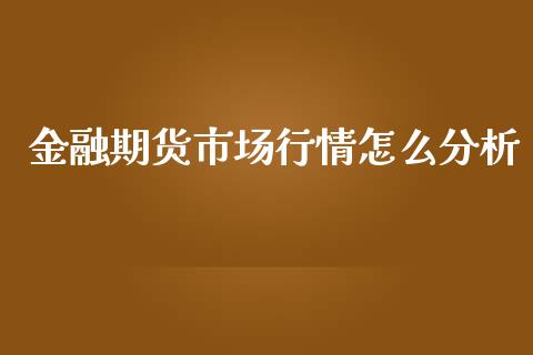 金融期货市场行情怎么分析_https://cj007.lansai.wang_债券资讯_第1张