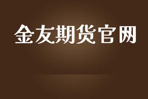 金友期货官网_https://cj007.lansai.wang_金融监管_第1张