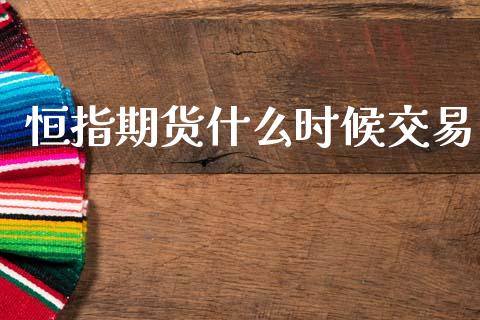 恒指期货什么时候交易_https://cj007.lansai.wang_期货开户_第1张
