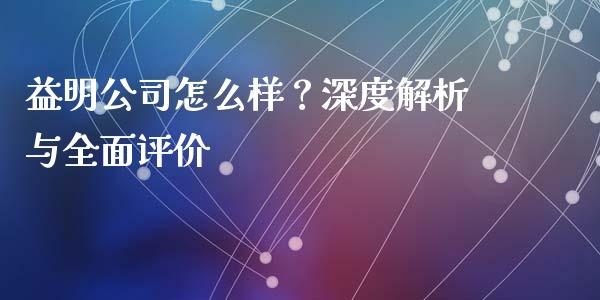 益明公司怎么样？深度解析与全面评价_https://cj007.lansai.wang_全球市场_第1张