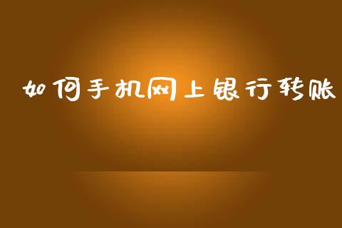 如何手机网上银行转账_https://cj007.lansai.wang_全球市场_第1张