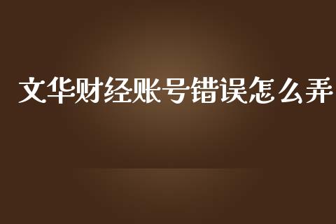 文华财经账号错误怎么弄_https://cj007.lansai.wang_金融监管_第1张