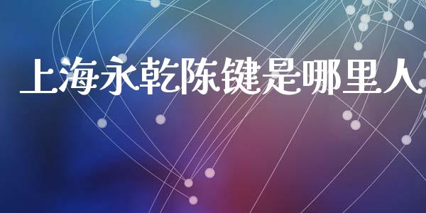 上海永乾陈键是哪里人_https://cj007.lansai.wang_期货开户_第1张