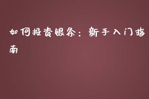 如何投资银条：新手入门指南_https://cj007.lansai.wang_外汇交易_第1张