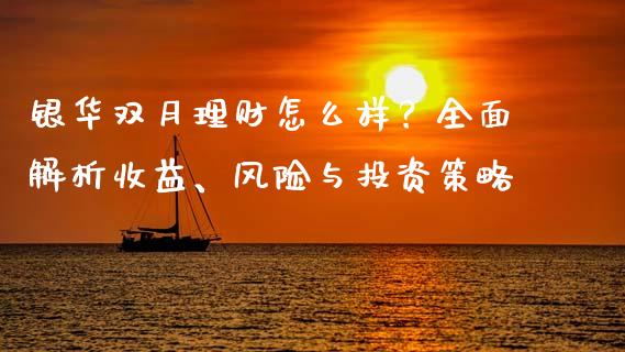 银华双月理财怎么样？全面解析收益、风险与投资策略_https://cj007.lansai.wang_期货开户_第1张
