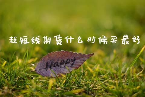 超短线期货什么时候买最好_https://cj007.lansai.wang_财经新闻_第1张