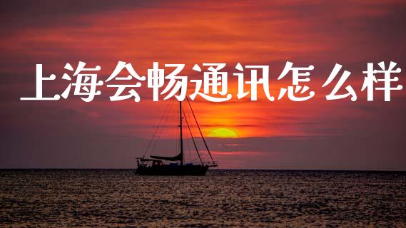 上海会畅通讯怎么样_https://cj007.lansai.wang_全球市场_第1张