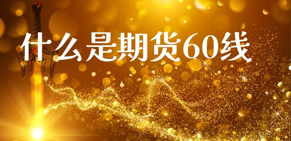 什么是期货60线_https://cj007.lansai.wang_财经新闻_第1张