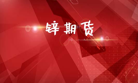 锌期货_https://cj007.lansai.wang_外汇交易_第1张