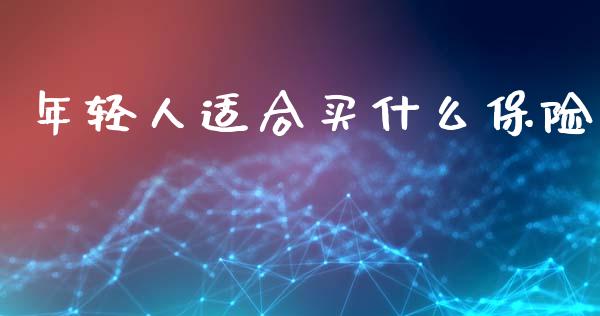 年轻人适合买什么保险_https://cj007.lansai.wang_外汇交易_第1张