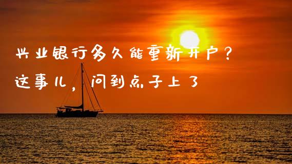 兴业银行多久能重新开户？这事儿，问到点子上了_https://cj007.lansai.wang_全球市场_第1张