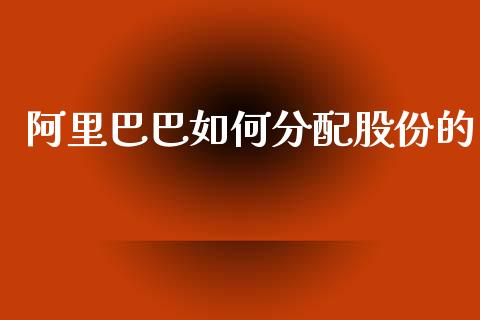 阿里巴巴如何分配股份的_https://cj007.lansai.wang_财经新闻_第1张