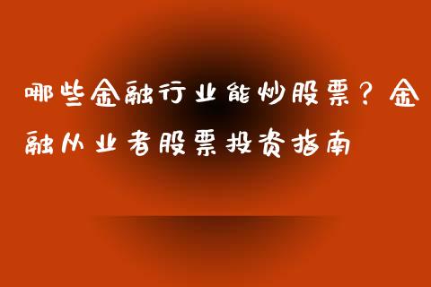 哪些金融行业能炒股票？金融从业者股票投资指南_https://cj007.lansai.wang_期货开户_第1张