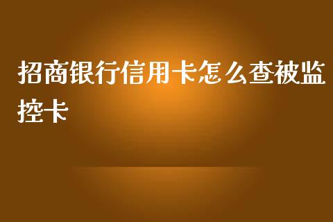 招商银行信用卡怎么查被监控卡_https://cj007.lansai.wang_全球市场_第1张