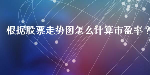根据股票走势图怎么计算市盈率？_https://cj007.lansai.wang_债券资讯_第1张
