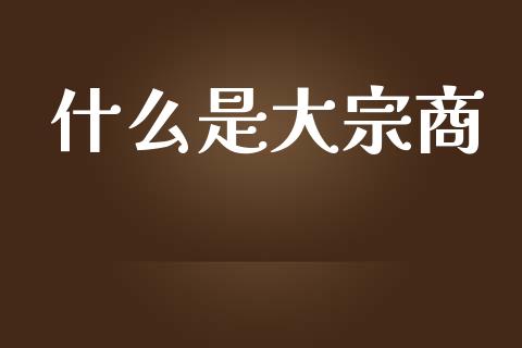 什么是大宗商_https://cj007.lansai.wang_金融监管_第1张