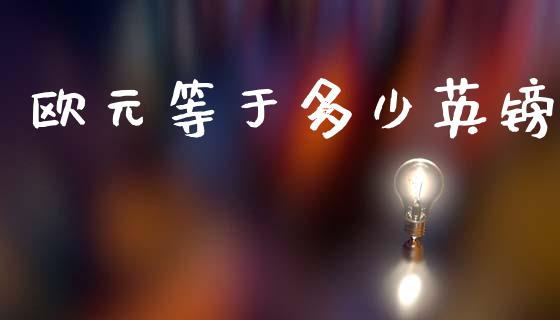 欧元等于多少英镑_https://cj007.lansai.wang_全球市场_第1张
