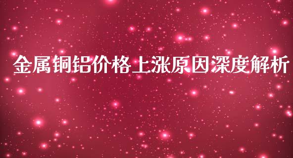 金属铜铝价格上涨原因深度解析_https://cj007.lansai.wang_债券资讯_第1张