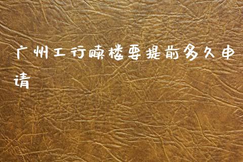 广州工行赎楼要提前多久申请_https://cj007.lansai.wang_全球市场_第1张