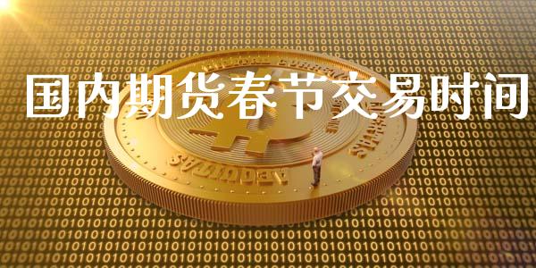 国内期货春节交易时间_https://cj007.lansai.wang_债券资讯_第1张