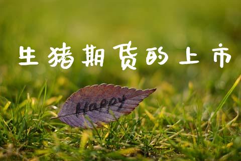 生猪期货的上市_https://cj007.lansai.wang_全球市场_第1张