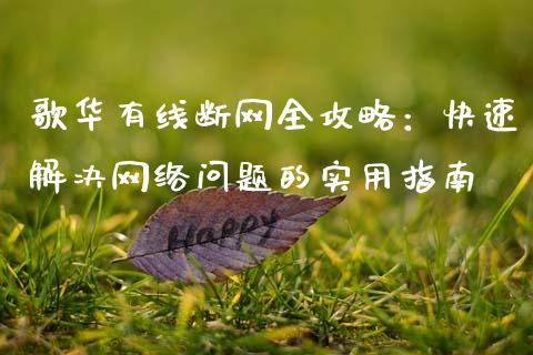 歌华有线断网全攻略：快速解决网络问题的实用指南_https://cj007.lansai.wang_金融监管_第1张