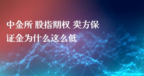中金所 股指期权 卖方保证金为什么这么低_https://cj007.lansai.wang_期货开户_第1张