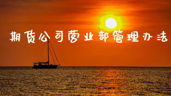 期货公司营业部管理办法_https://cj007.lansai.wang_金融监管_第1张
