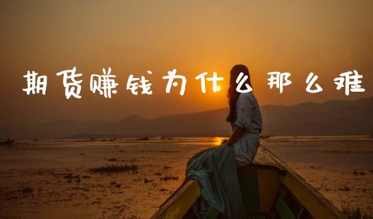 期货赚钱为什么那么难_https://cj007.lansai.wang_全球市场_第1张