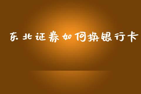 东北证券如何换银行卡_https://cj007.lansai.wang_债券资讯_第1张