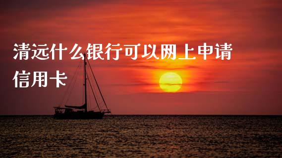 清远什么银行可以网上申请信用卡_https://cj007.lansai.wang_全球市场_第1张