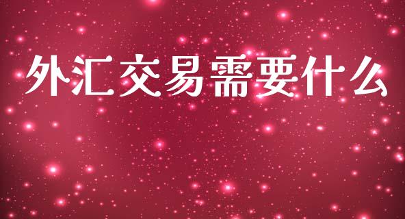 外汇交易需要什么_https://cj007.lansai.wang_全球市场_第1张