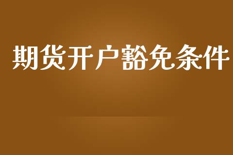 期货开户豁免条件_https://cj007.lansai.wang_全球市场_第1张