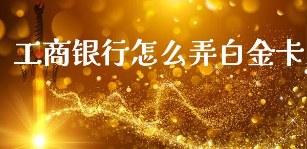 工商银行怎么弄白金卡_债券资讯_第1张_期货开户_金融监管_外汇交易_债券资讯_全球市场_财经新闻 工商银行怎么弄白金卡_https://cj007.lansai.wang_债券资讯_第1张