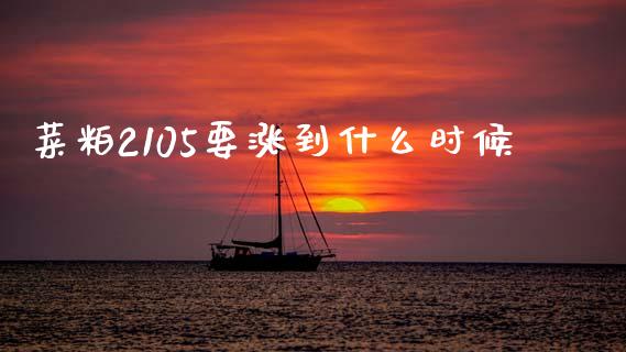 菜粕2105要涨到什么时候_https://cj007.lansai.wang_期货开户_第1张