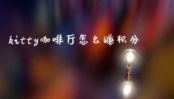kitty咖啡厅怎么赚积分_https://cj007.lansai.wang_期货开户_第1张