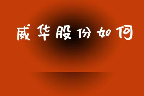 威华股份如何_https://cj007.lansai.wang_全球市场_第1张