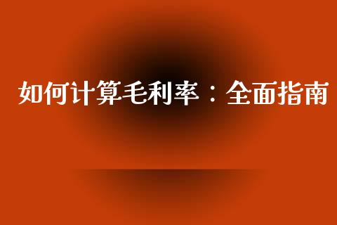 如何计算毛利率：全面指南_https://cj007.lansai.wang_财经新闻_第1张
