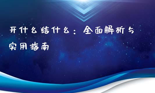 开什么结什么：全面解析与实用指南_https://cj007.lansai.wang_外汇交易_第1张