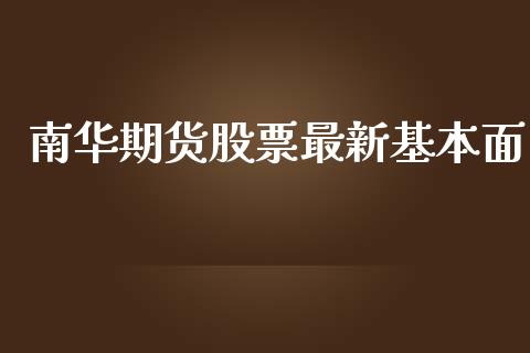南华期货股票最新基本面_https://cj007.lansai.wang_金融监管_第1张