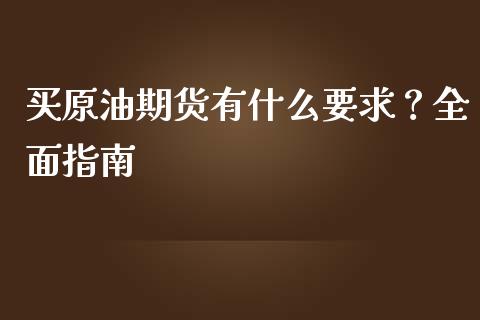 买原油期货有什么要求？全面指南_https://cj007.lansai.wang_债券资讯_第1张