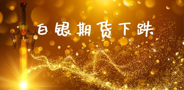 白银期货下跌_https://cj007.lansai.wang_外汇交易_第1张
