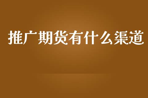 推广期货有什么渠道_https://cj007.lansai.wang_债券资讯_第1张