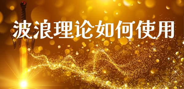 波浪理论如何使用_https://cj007.lansai.wang_期货开户_第1张