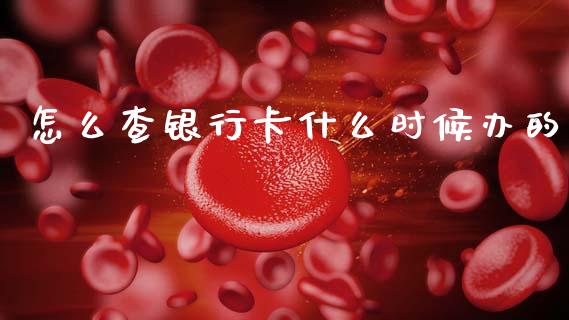 怎么查银行卡什么时候办的_https://cj007.lansai.wang_外汇交易_第1张