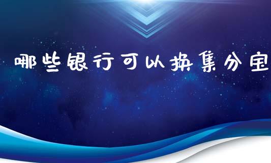 哪些银行可以换集分宝_https://cj007.lansai.wang_债券资讯_第1张