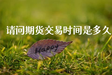 请问期货交易时间是多久_https://cj007.lansai.wang_金融监管_第1张